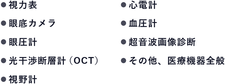 視力表、眼底カメラ、眼圧計、光干渉断層計（OCT）、視野計、心電計、血圧計、超音波画像診断、その他、医療機器全般