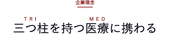 企業理念 - 三つ柱を持つ医療に携わる